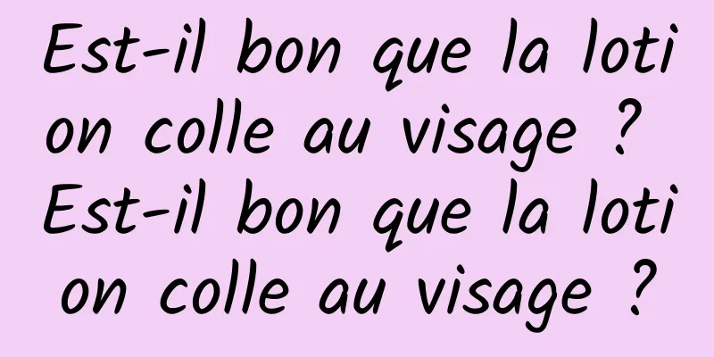 Est-il bon que la lotion colle au visage ? Est-il bon que la lotion colle au visage ?
