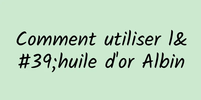 Comment utiliser l'huile d'or Albin