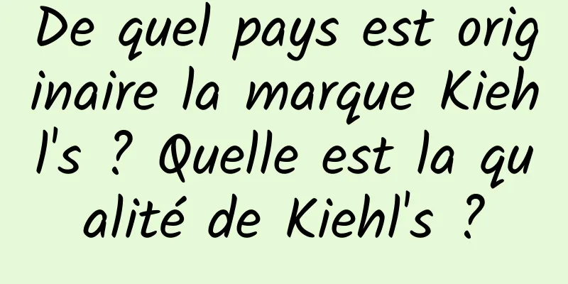 De quel pays est originaire la marque Kiehl's ? Quelle est la qualité de Kiehl's ?