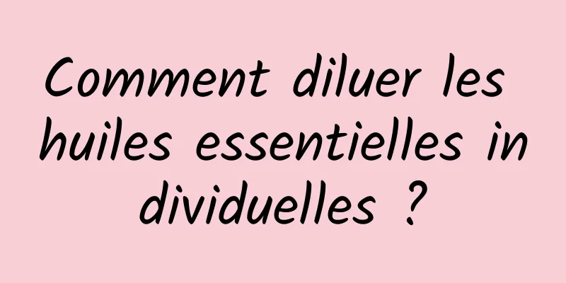 Comment diluer les huiles essentielles individuelles ?