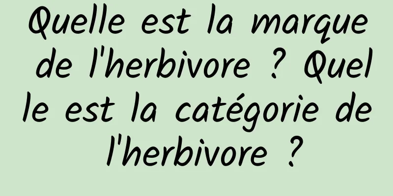 Quelle est la marque de l'herbivore ? Quelle est la catégorie de l'herbivore ?