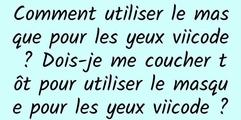 Comment utiliser le masque pour les yeux viicode ? Dois-je me coucher tôt pour utiliser le masque pour les yeux viicode ?