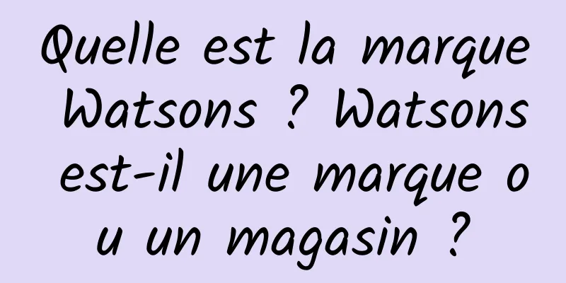 Quelle est la marque Watsons ? Watsons est-il une marque ou un magasin ?