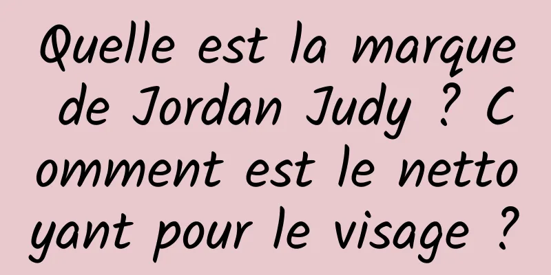 Quelle est la marque de Jordan Judy ? Comment est le nettoyant pour le visage ?