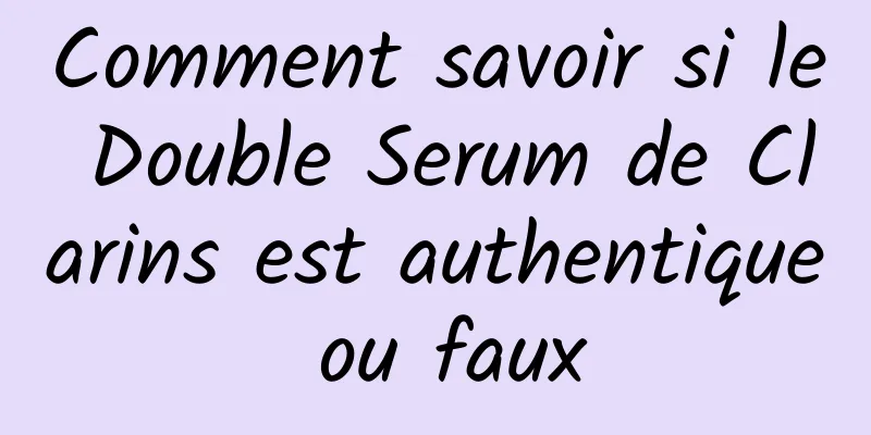 Comment savoir si le Double Serum de Clarins est authentique ou faux