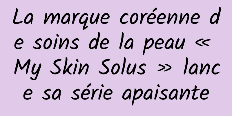 La marque coréenne de soins de la peau « My Skin Solus » lance sa série apaisante