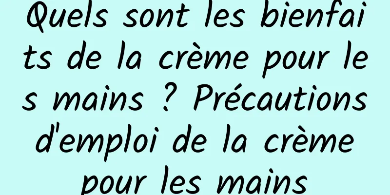 Quels sont les bienfaits de la crème pour les mains ? Précautions d'emploi de la crème pour les mains