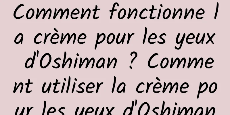 Comment fonctionne la crème pour les yeux d'Oshiman ? Comment utiliser la crème pour les yeux d'Oshiman