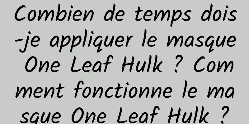 Combien de temps dois-je appliquer le masque One Leaf Hulk ? Comment fonctionne le masque One Leaf Hulk ?