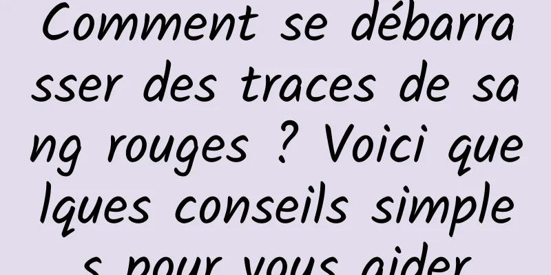 Comment se débarrasser des traces de sang rouges ? Voici quelques conseils simples pour vous aider