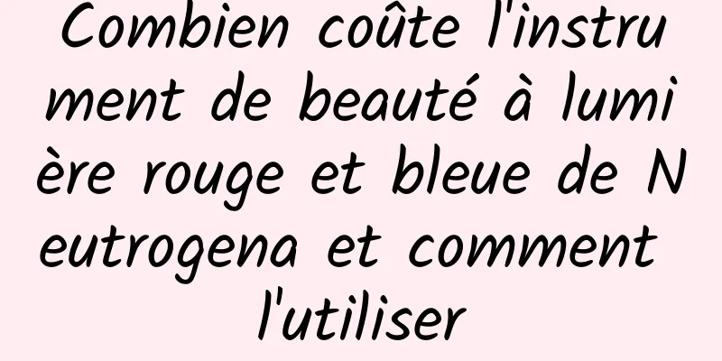 Combien coûte l'instrument de beauté à lumière rouge et bleue de Neutrogena et comment l'utiliser