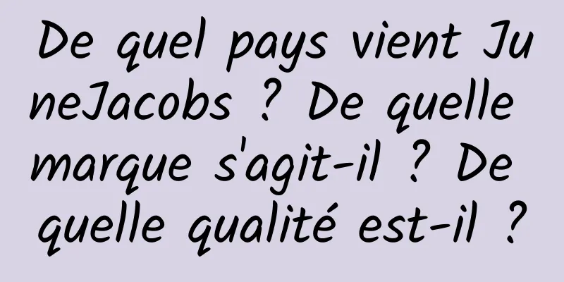 De quel pays vient JuneJacobs ? De quelle marque s'agit-il ? De quelle qualité est-il ?