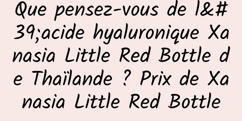 Que pensez-vous de l'acide hyaluronique Xanasia Little Red Bottle de Thaïlande ? Prix de Xanasia Little Red Bottle
