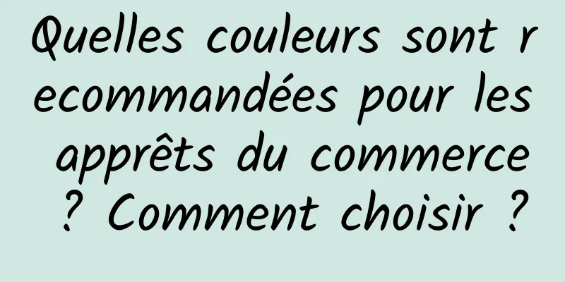 Quelles couleurs sont recommandées pour les apprêts du commerce ? Comment choisir ?
