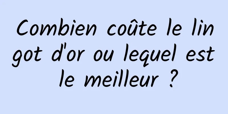 Combien coûte le lingot d'or ou lequel est le meilleur ?