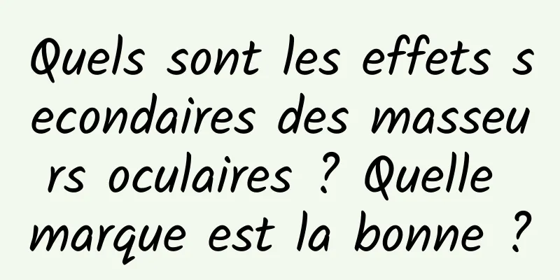 Quels sont les effets secondaires des masseurs oculaires ? Quelle marque est la bonne ?