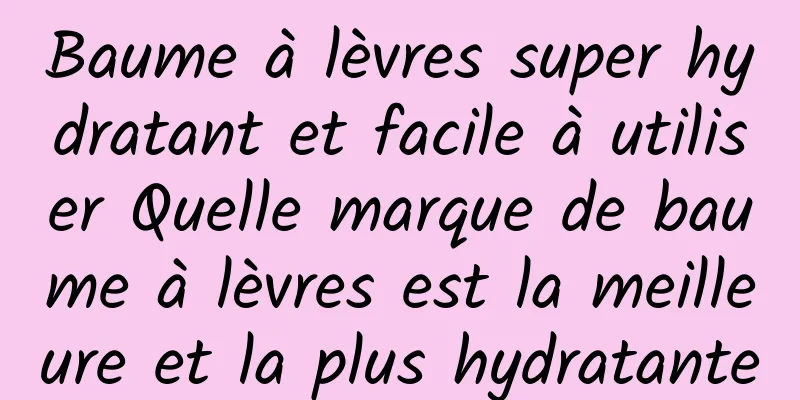 Baume à lèvres super hydratant et facile à utiliser Quelle marque de baume à lèvres est la meilleure et la plus hydratante