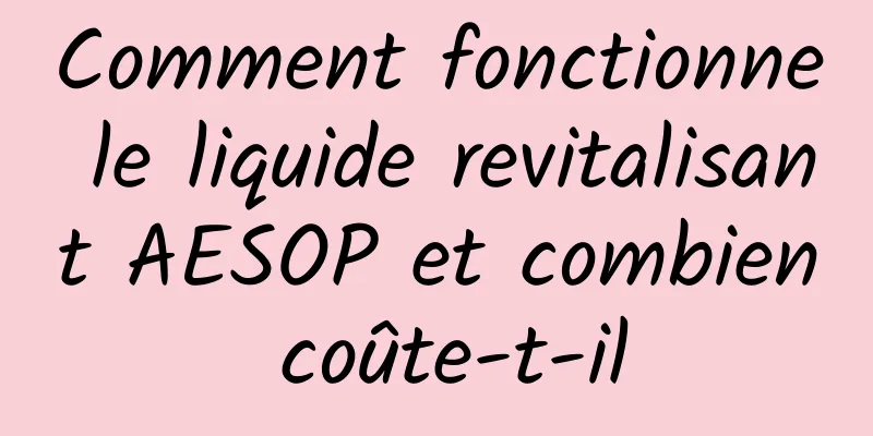 Comment fonctionne le liquide revitalisant AESOP et combien coûte-t-il