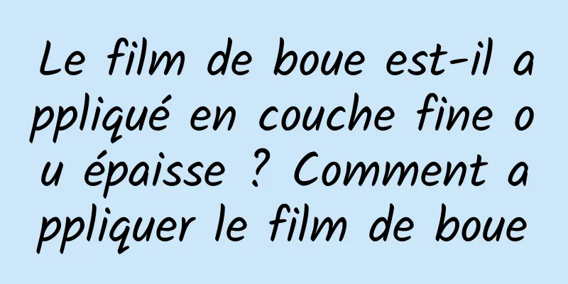 Le film de boue est-il appliqué en couche fine ou épaisse ? Comment appliquer le film de boue