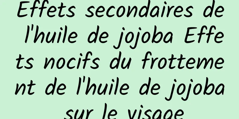 Effets secondaires de l'huile de jojoba Effets nocifs du frottement de l'huile de jojoba sur le visage