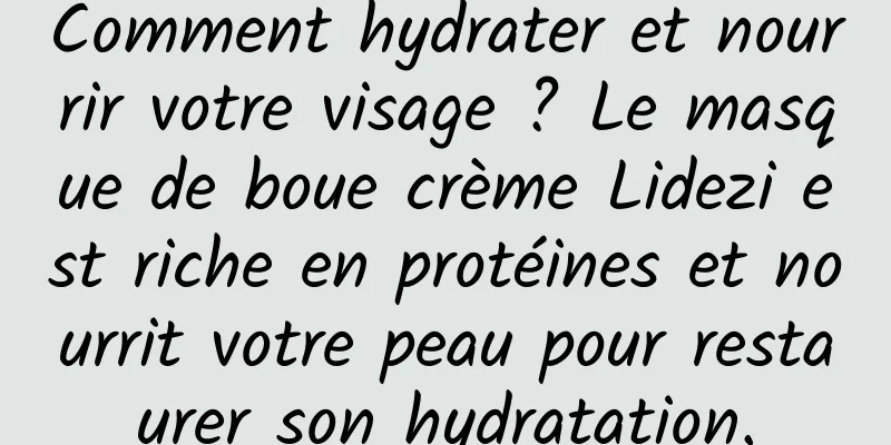 Comment hydrater et nourrir votre visage ? Le masque de boue crème Lidezi est riche en protéines et nourrit votre peau pour restaurer son hydratation.