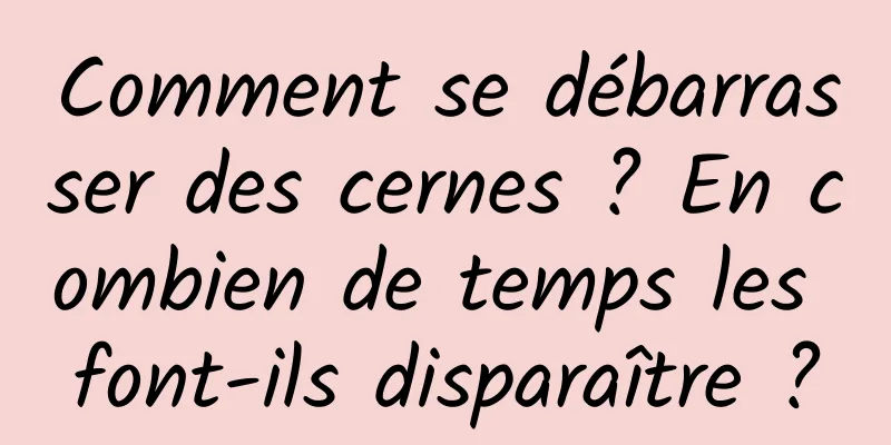 Comment se débarrasser des cernes ? En combien de temps les font-ils disparaître ?
