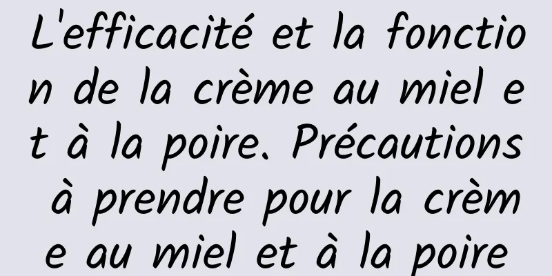 L'efficacité et la fonction de la crème au miel et à la poire. Précautions à prendre pour la crème au miel et à la poire