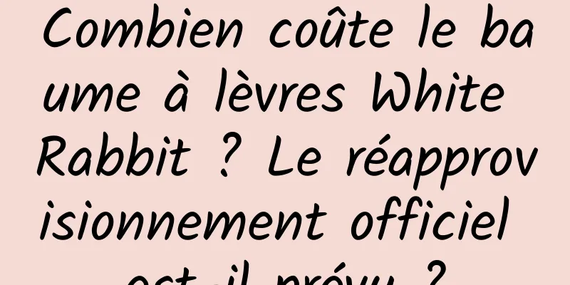 Combien coûte le baume à lèvres White Rabbit ? Le réapprovisionnement officiel est-il prévu ?
