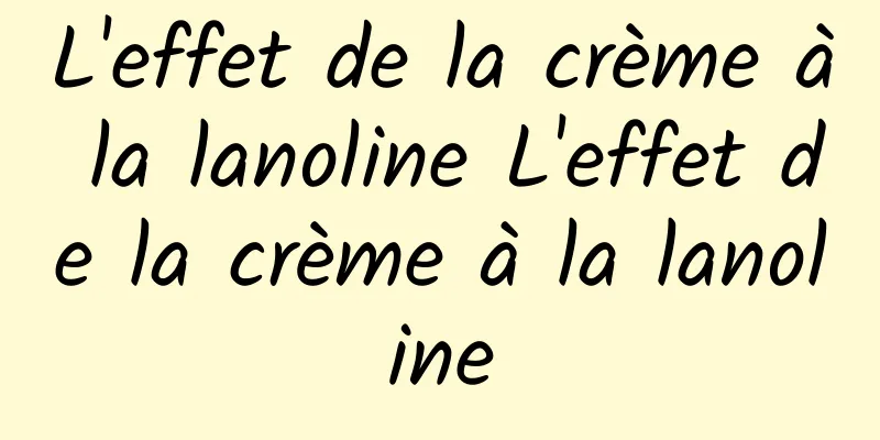 L'effet de la crème à la lanoline L'effet de la crème à la lanoline