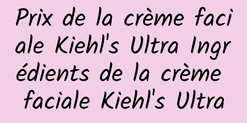 Prix ​​de la crème faciale Kiehl's Ultra Ingrédients de la crème faciale Kiehl's Ultra