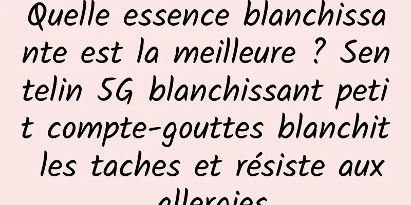 Quelle essence blanchissante est la meilleure ? Sentelin 5G blanchissant petit compte-gouttes blanchit les taches et résiste aux allergies