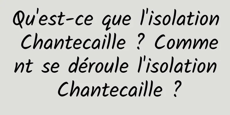 Qu'est-ce que l'isolation Chantecaille ? Comment se déroule l'isolation Chantecaille ?