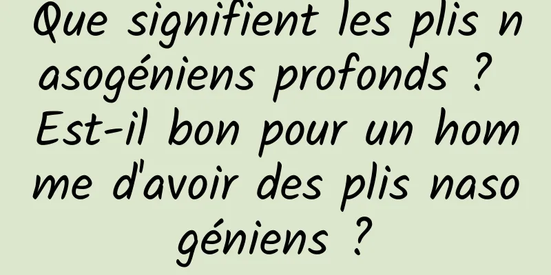 Que signifient les plis nasogéniens profonds ? Est-il bon pour un homme d'avoir des plis nasogéniens ?
