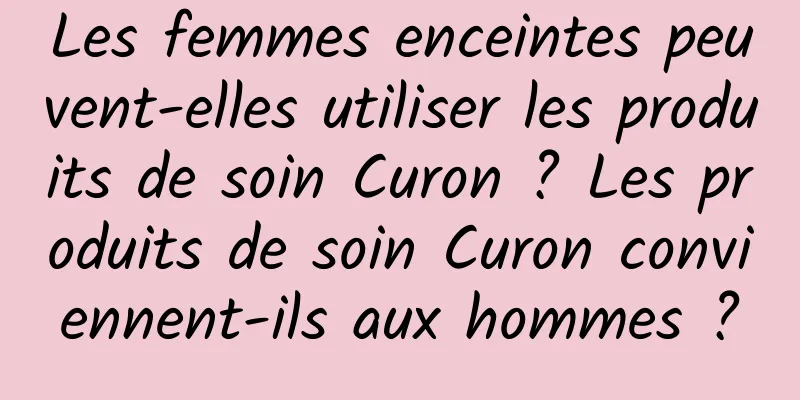 Les femmes enceintes peuvent-elles utiliser les produits de soin Curon ? Les produits de soin Curon conviennent-ils aux hommes ?