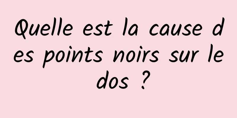 Quelle est la cause des points noirs sur le dos ?