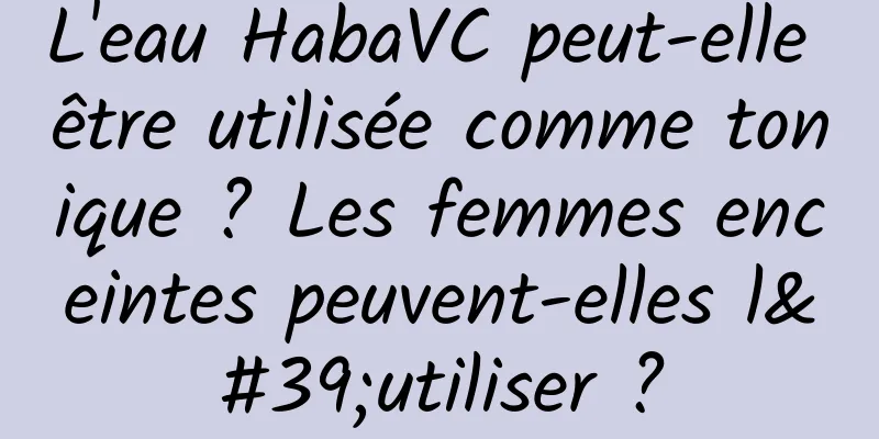 L'eau HabaVC peut-elle être utilisée comme tonique ? Les femmes enceintes peuvent-elles l'utiliser ?