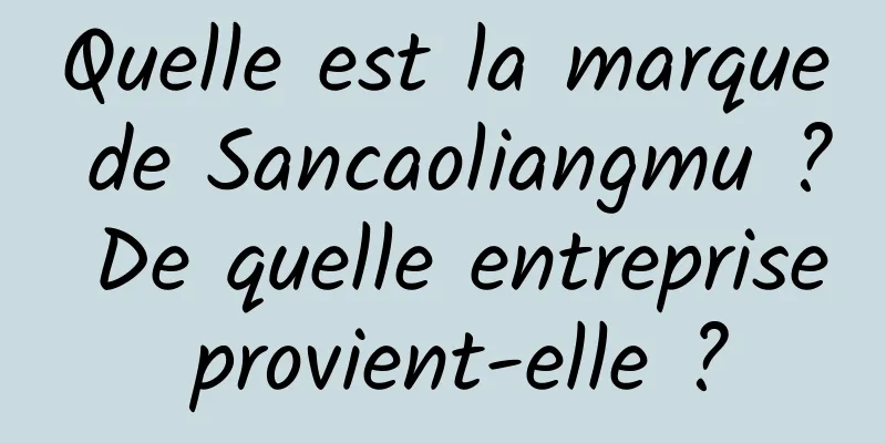Quelle est la marque de Sancaoliangmu ? De quelle entreprise provient-elle ?