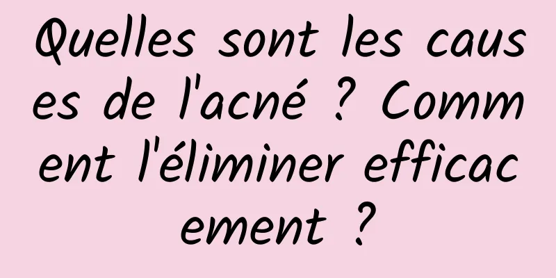 Quelles sont les causes de l'acné ? Comment l'éliminer efficacement ?