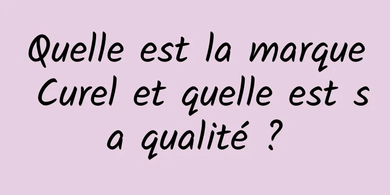 Quelle est la marque Curel et quelle est sa qualité ?