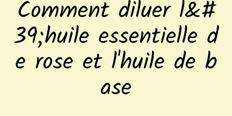 Comment diluer l'huile essentielle de rose et l'huile de base