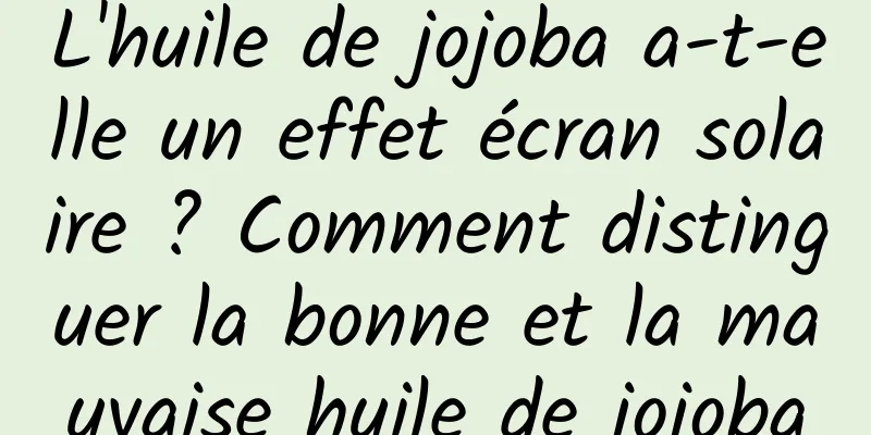 L'huile de jojoba a-t-elle un effet écran solaire ? Comment distinguer la bonne et la mauvaise huile de jojoba