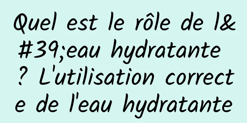Quel est le rôle de l'eau hydratante ? L'utilisation correcte de l'eau hydratante