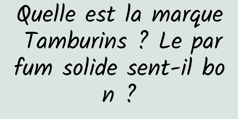 Quelle est la marque Tamburins ? Le parfum solide sent-il bon ?