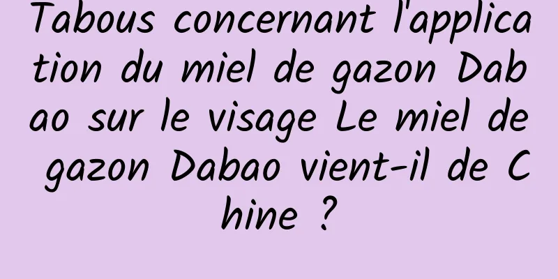 Tabous concernant l'application du miel de gazon Dabao sur le visage Le miel de gazon Dabao vient-il de Chine ?