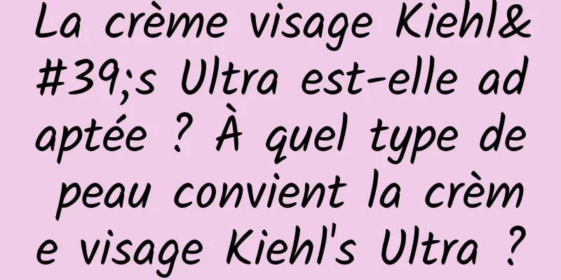 La crème visage Kiehl's Ultra est-elle adaptée ? À quel type de peau convient la crème visage Kiehl's Ultra ?