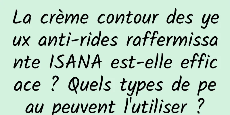 La crème contour des yeux anti-rides raffermissante ISANA est-elle efficace ? Quels types de peau peuvent l'utiliser ?