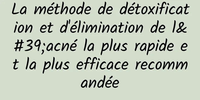 La méthode de détoxification et d'élimination de l'acné la plus rapide et la plus efficace recommandée