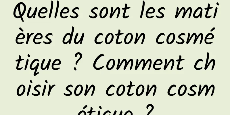 Quelles sont les matières du coton cosmétique ? Comment choisir son coton cosmétique ?