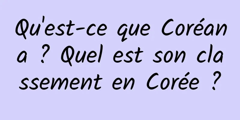 Qu'est-ce que Coréana ? Quel est son classement en Corée ?