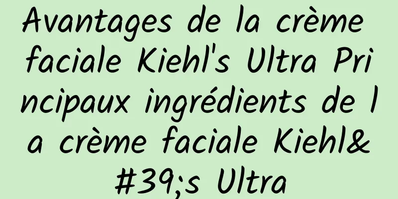 Avantages de la crème faciale Kiehl's Ultra Principaux ingrédients de la crème faciale Kiehl's Ultra